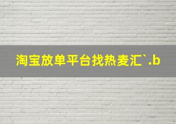 淘宝放单平台找热麦汇`.b